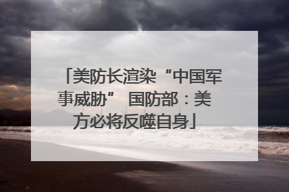 美防长渲染“中国军事威胁” 国防部：美方必将反噬自身